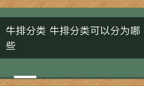 牛排分类 牛排分类可以分为哪些