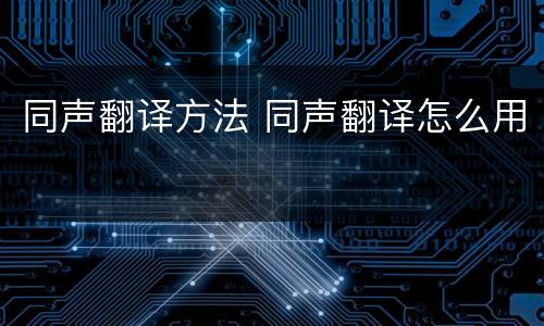 同声翻译方法 同声翻译怎么用
