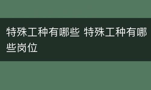 特殊工种有哪些 特殊工种有哪些岗位