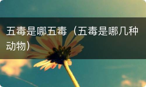 五毒是哪五毒（五毒是哪几种动物）