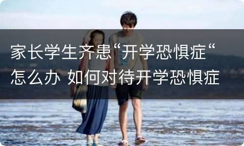 家长学生齐患“开学恐惧症“怎么办 如何对待开学恐惧症