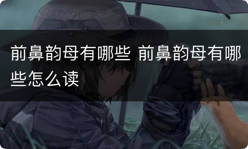 前鼻韵母有哪些 前鼻韵母有哪些怎么读