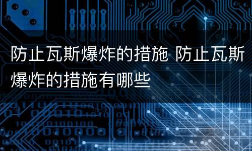 防止瓦斯爆炸的措施 防止瓦斯爆炸的措施有哪些