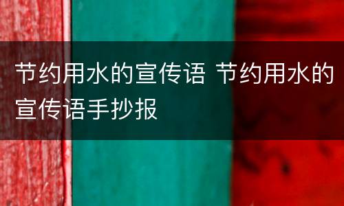 节约用水的宣传语 节约用水的宣传语手抄报