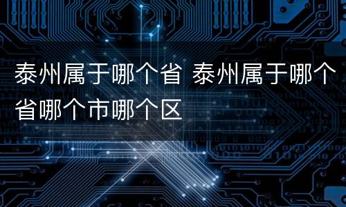 泰州属于哪个省 泰州属于哪个省哪个市哪个区