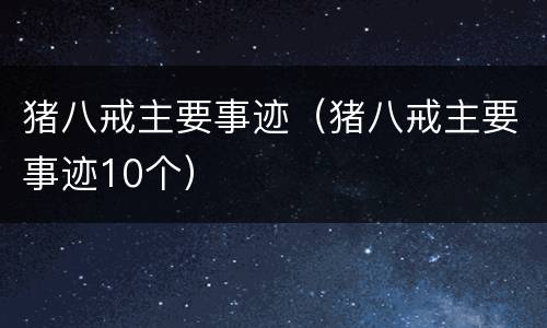 猪八戒主要事迹（猪八戒主要事迹10个）
