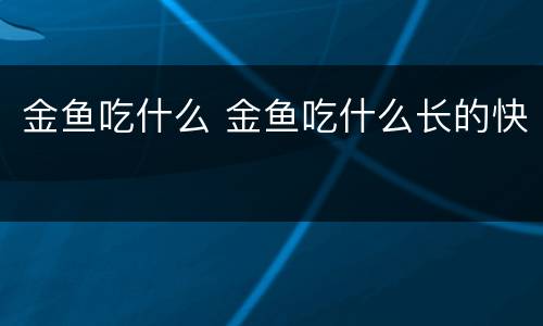 金鱼吃什么 金鱼吃什么长的快