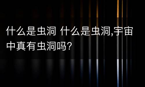 什么是虫洞 什么是虫洞,宇宙中真有虫洞吗?