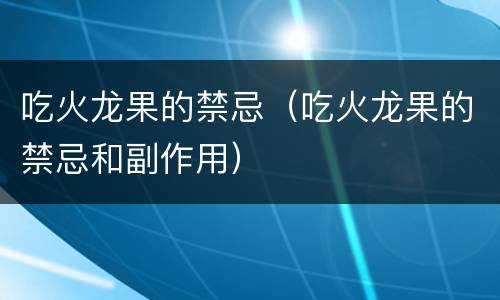 吃火龙果的禁忌（吃火龙果的禁忌和副作用）