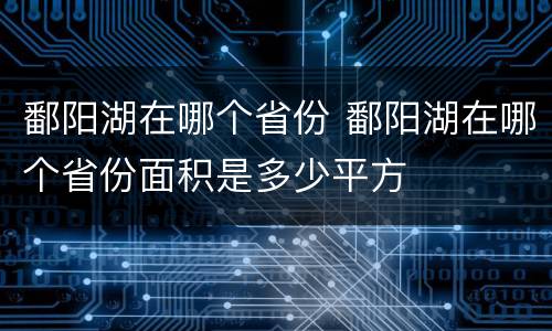 鄱阳湖在哪个省份 鄱阳湖在哪个省份面积是多少平方