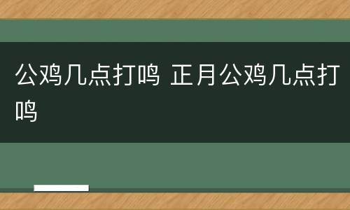 公鸡几点打鸣 正月公鸡几点打鸣