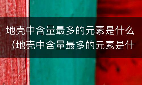 地壳中含量最多的元素是什么（地壳中含量最多的元素是什么化学式）