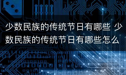 少数民族的传统节日有哪些 少数民族的传统节日有哪些怎么过