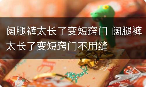 阔腿裤太长了变短窍门 阔腿裤太长了变短窍门不用缝