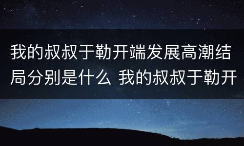 我的叔叔于勒开端发展高潮结局分别是什么 我的叔叔于勒开端发展高潮结局概括