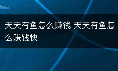 天天有鱼怎么赚钱 天天有鱼怎么赚钱快