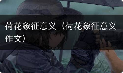 荷花象征意义（荷花象征意义作文）