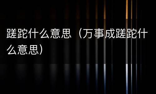 蹉跎什么意思（万事成蹉跎什么意思）