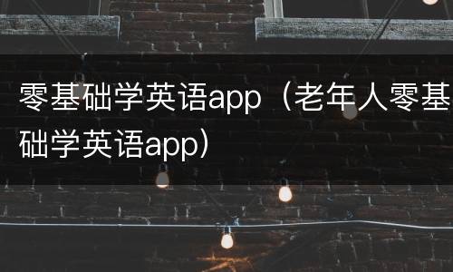 零基础学英语app（老年人零基础学英语app）