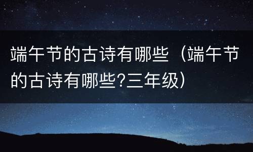 端午节的古诗有哪些（端午节的古诗有哪些?三年级）
