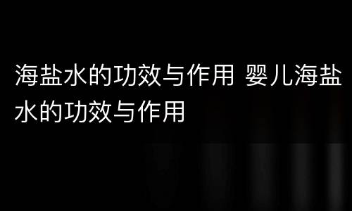 海盐水的功效与作用 婴儿海盐水的功效与作用