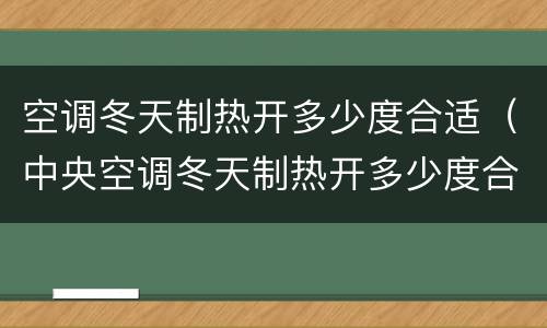 空调冬天制热开多少度合适（中央空调冬天制热开多少度合适）