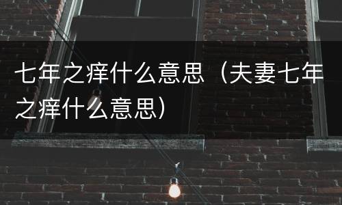 七年之痒什么意思（夫妻七年之痒什么意思）