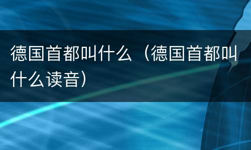德国首都叫什么（德国首都叫什么读音）