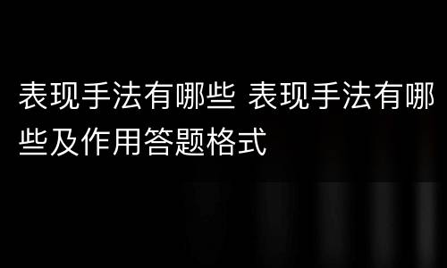 表现手法有哪些 表现手法有哪些及作用答题格式