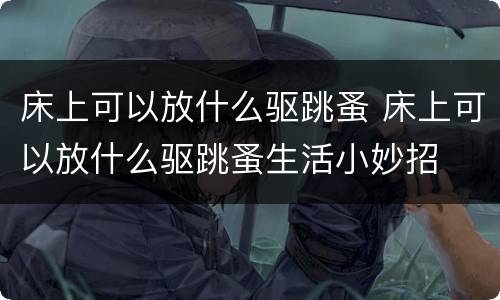 床上可以放什么驱跳蚤 床上可以放什么驱跳蚤生活小妙招