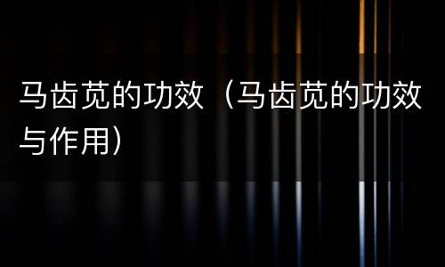 马齿苋的功效（马齿苋的功效与作用）