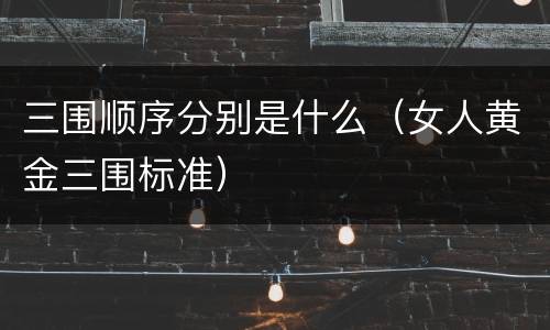 三围顺序分别是什么（女人黄金三围标准）