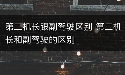 第二机长跟副驾驶区别 第二机长和副驾驶的区别