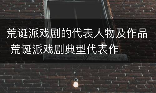 荒诞派戏剧的代表人物及作品 荒诞派戏剧典型代表作