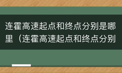连霍高速起点和终点分别是哪里（连霍高速起点和终点分别是哪里全程多少公里）