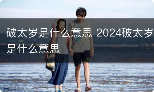 破太岁是什么意思 2024破太岁是什么意思