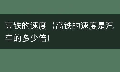 高铁的速度（高铁的速度是汽车的多少倍）