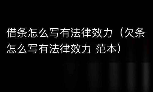 借条怎么写有法律效力（欠条怎么写有法律效力 范本）