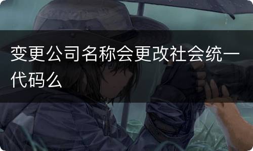 变更公司名称会更改社会统一代码么