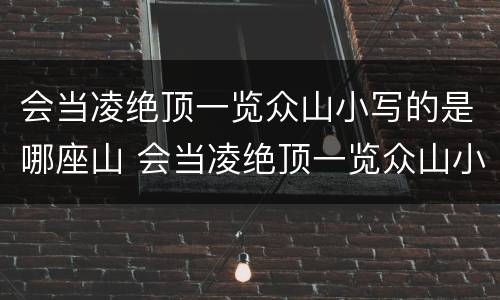 会当凌绝顶一览众山小写的是哪座山 会当凌绝顶一览众山小写的是哪座山拼音