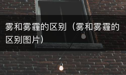 雾和雾霾的区别（雾和雾霾的区别图片）