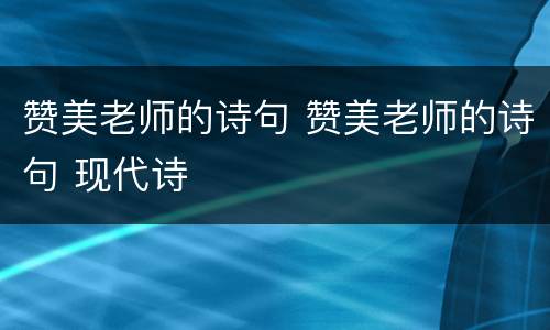 赞美老师的诗句 赞美老师的诗句 现代诗