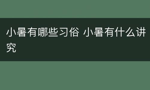 小暑有哪些习俗 小暑有什么讲究