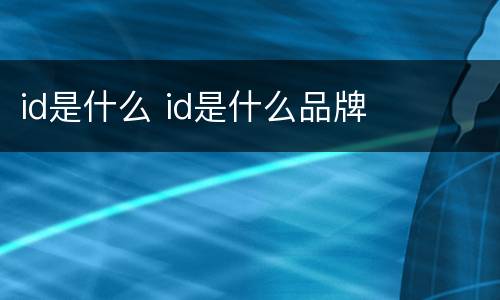 id是什么 id是什么品牌