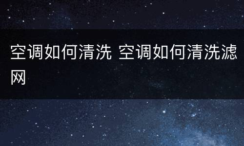 空调如何清洗 空调如何清洗滤网
