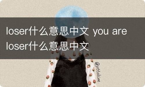 loser什么意思中文 you are loser什么意思中文