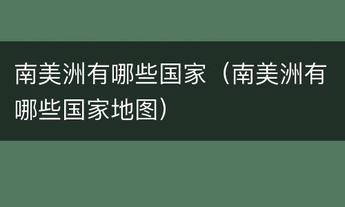 南美洲有哪些国家（南美洲有哪些国家地图）