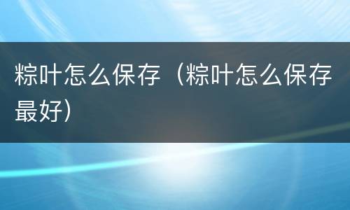 粽叶怎么保存（粽叶怎么保存最好）