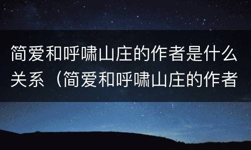 简爱和呼啸山庄的作者是什么关系（简爱和呼啸山庄的作者是什么关系啊）