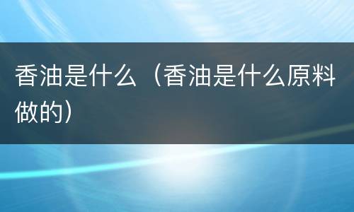 香油是什么（香油是什么原料做的）